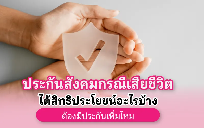 ประกันสังคมกรณีเสียชีวิตได้สิทธิประโยชน์อะไรบ้าง ต้องมีประกันเพิ่มไหม